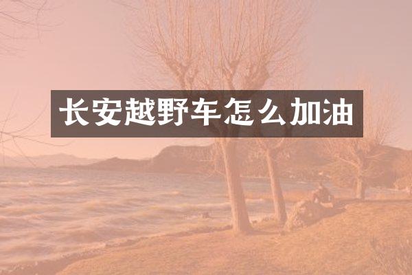 长安越野车怎么加油