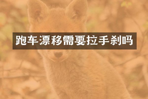 跑车漂移需要拉手刹吗