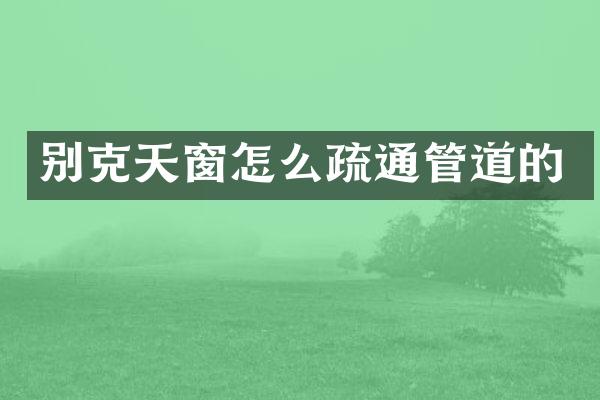 别克天窗怎么疏通管道的