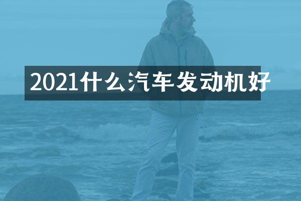 2021什么汽车发动机好