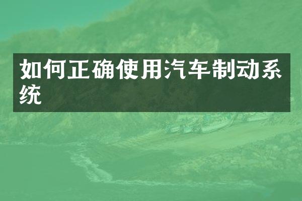如何正确使用汽车制动系统