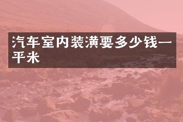 汽车室内装潢要多少钱一平米