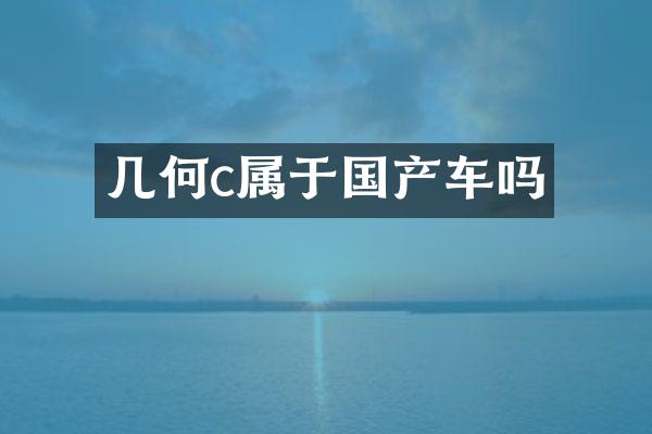 几何c属于国产车吗