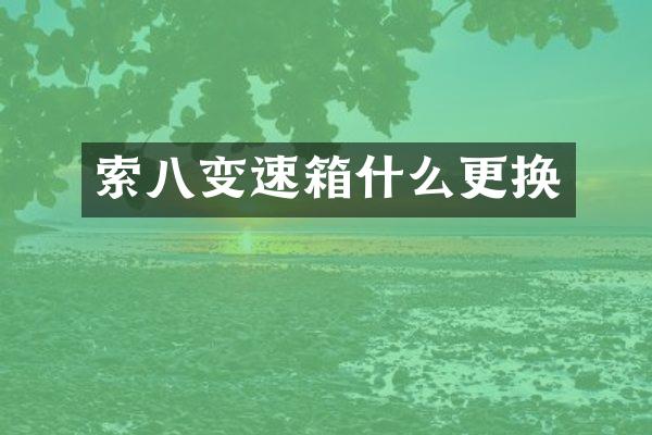 索八变速箱什么更换