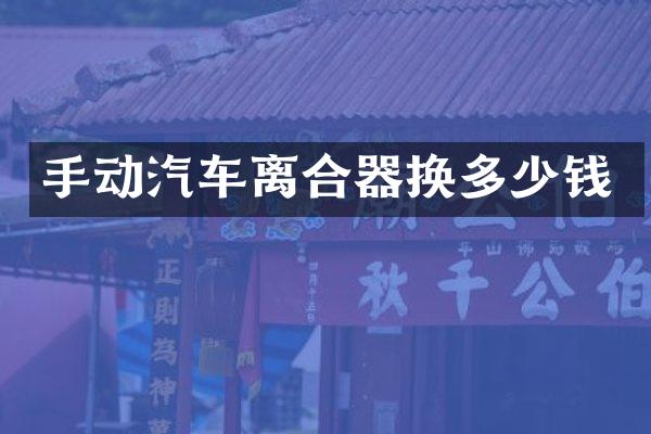 手动汽车离合器换多少钱