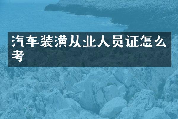 汽车装潢从业人员证怎么考