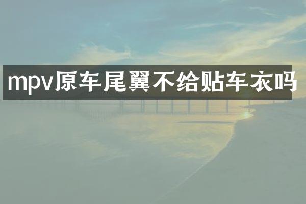 mpv原车尾翼不给贴车衣吗