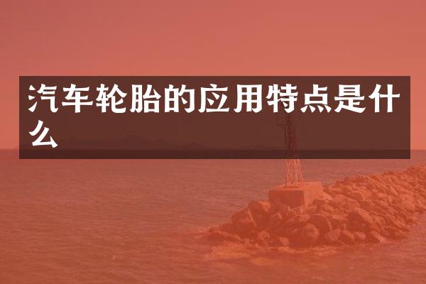 汽车轮胎的应用特点是什么