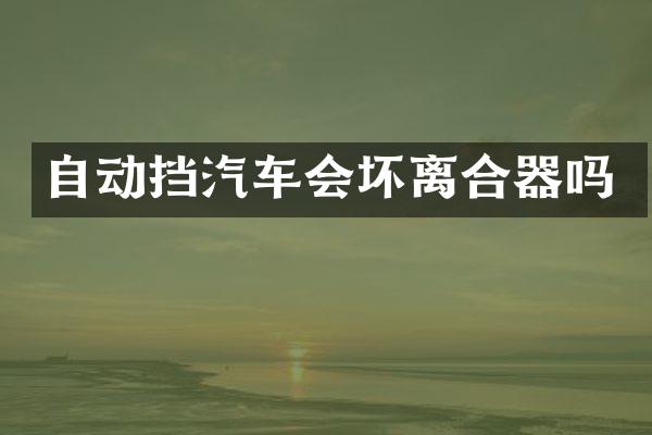 自动挡汽车会坏离合器吗