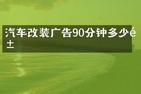 汽车改装广告90分钟多少钱