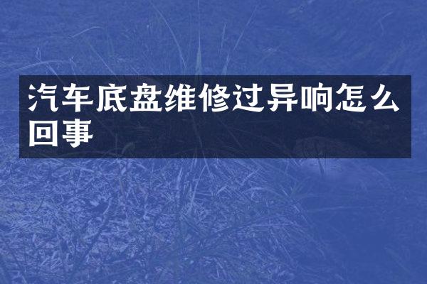 汽车底盘维修过异响怎么回事
