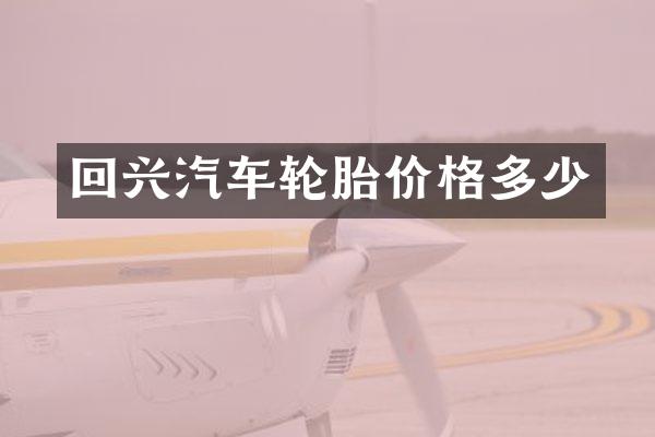 回兴汽车轮胎价格多少