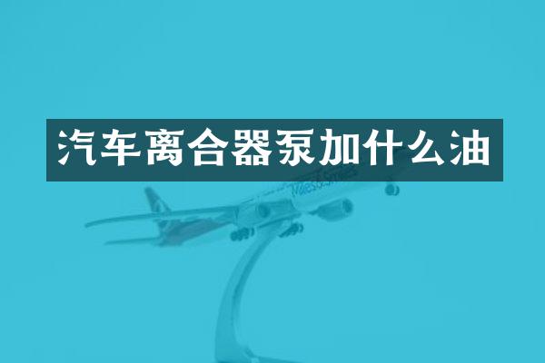 汽车离合器泵加什么油