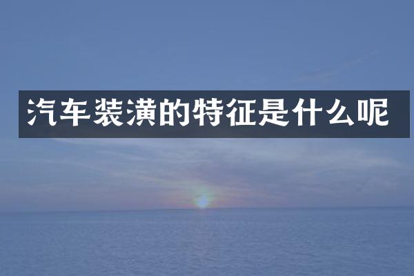 汽车装潢的特征是什么呢