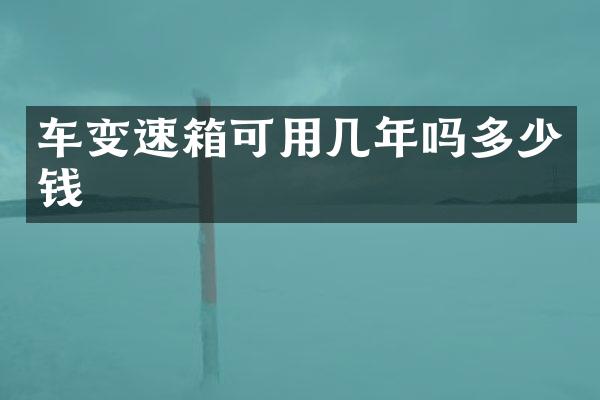 车变速箱可用几年吗多少钱