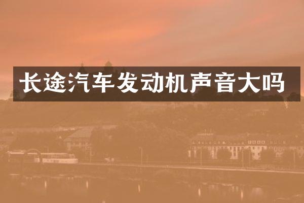 长途汽车发动机声音大吗