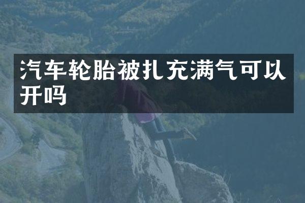 汽车轮胎被扎充满气可以开吗
