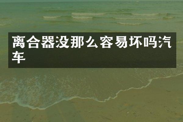 离合器没那么容易坏吗汽车
