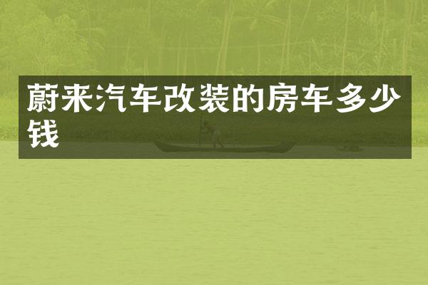 蔚来汽车改装的房车多少钱