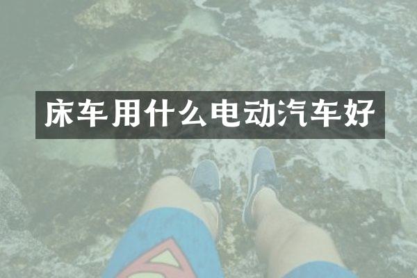 床车用什么电动汽车好
