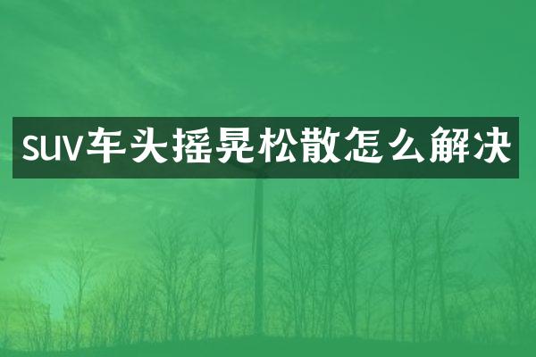 suv车头摇晃松散怎么解决