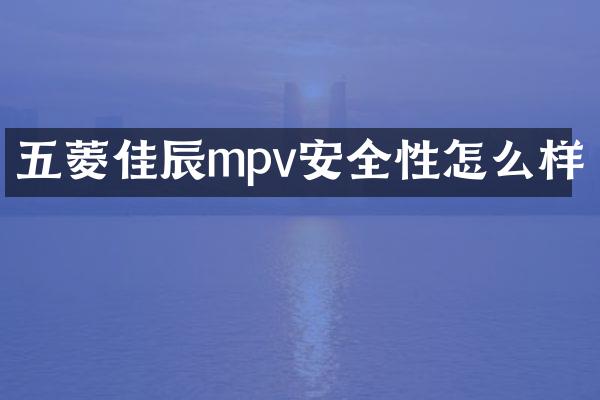 五菱佳辰mpv安全性怎么样