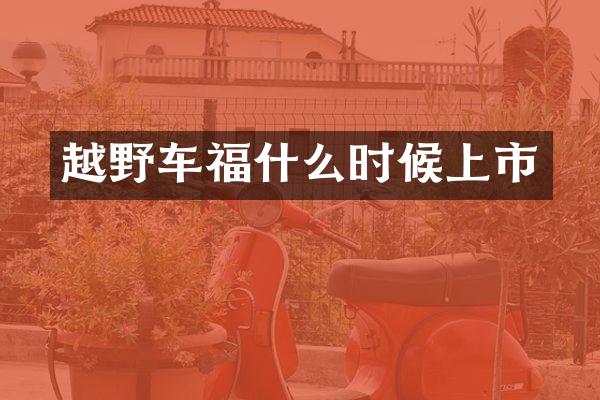 越野车福什么时候上市