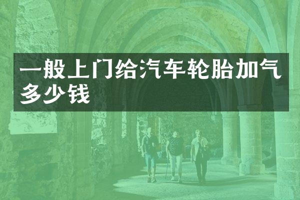 一般上门给汽车轮胎加气多少钱