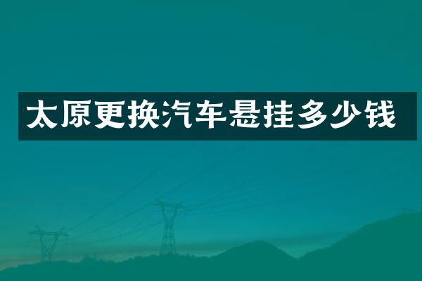 太原更换汽车悬挂多少钱
