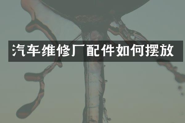 汽车维修厂配件如何摆放