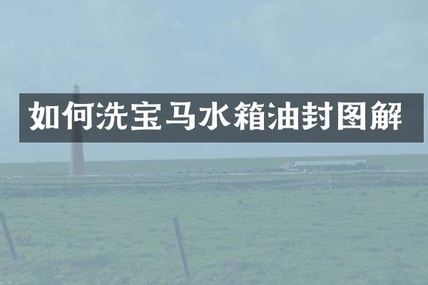 如何洗宝马水箱油封图解