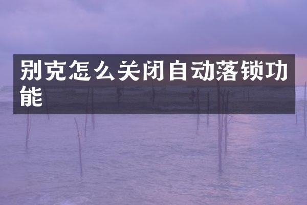 别克怎么关闭自动落锁功能