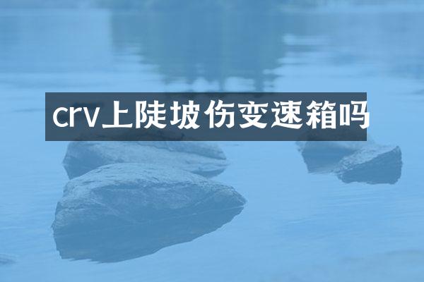 crv上陡坡伤变速箱吗