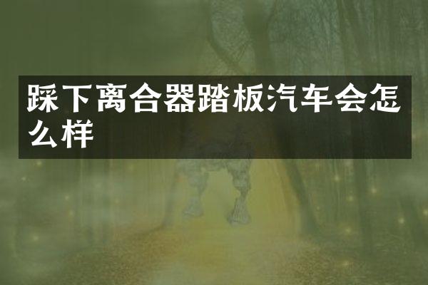 踩下离合器踏板汽车会怎么样