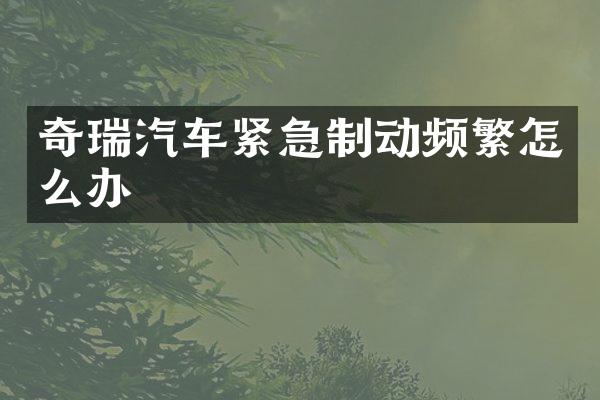 奇瑞汽车紧急制动频繁怎么办
