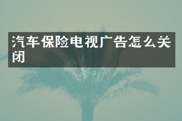 汽车保险电视广告怎么关闭