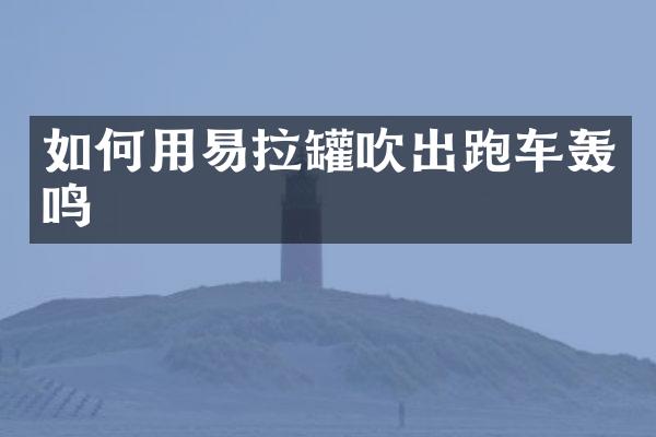 如何用易拉罐吹出跑车轰鸣