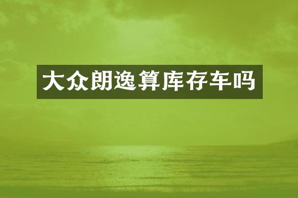 大众朗逸算库存车吗