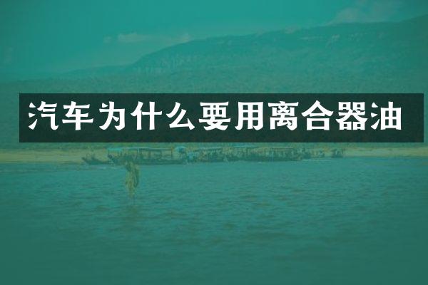 汽车为什么要用离合器油
