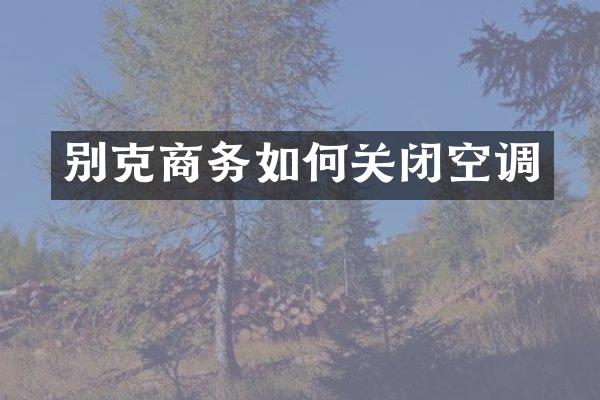 别克商务如何关闭空调
