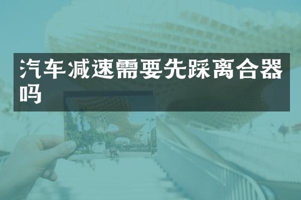 汽车减速需要先踩离合器吗