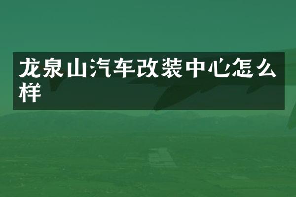 龙泉山汽车改装中心怎么样