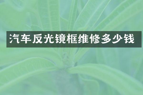 汽车反光镜框维修多少钱