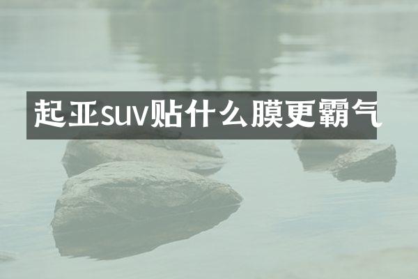 起亚suv贴什么膜更霸气