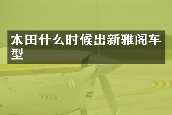 本田什么时候出新雅阁车型