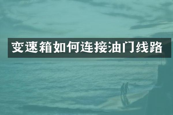 变速箱如何连接油门线路