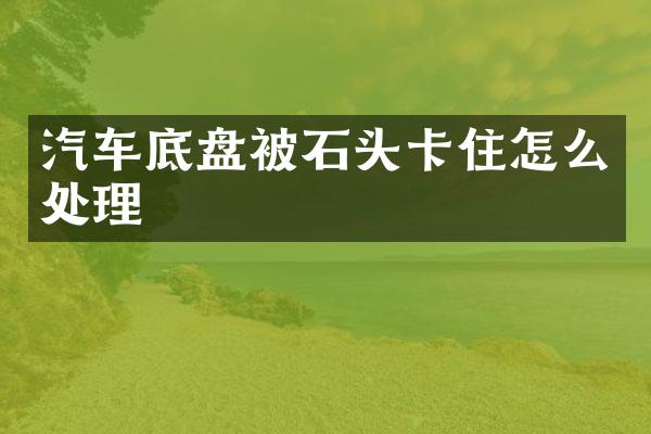 汽车底盘被石头卡住怎么处理