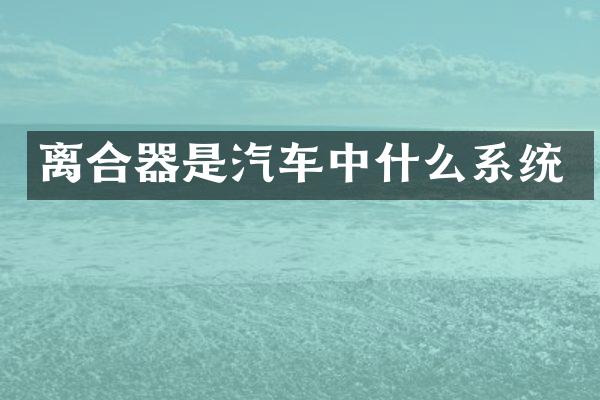 离合器是汽车中什么系统