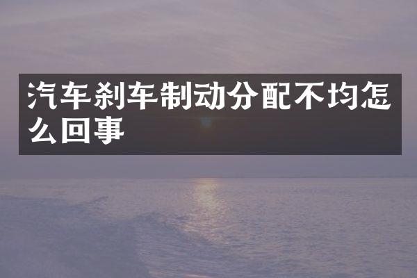 汽车刹车制动分配不均怎么回事
