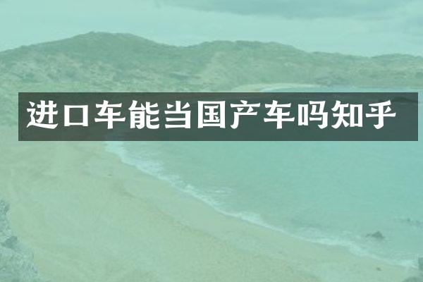 进口车能当国产车吗知乎